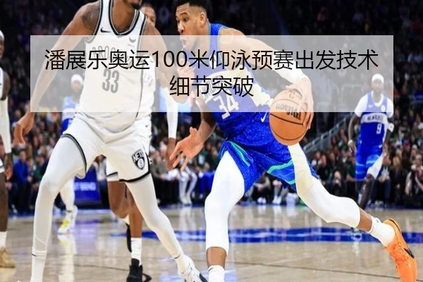 潘展乐奥运100米仰泳预赛出发技术细节突破