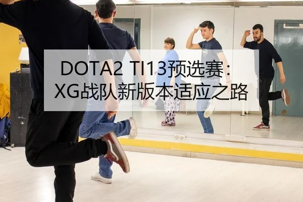 DOTA2 TI13预选赛：XG战队新版本适应之路