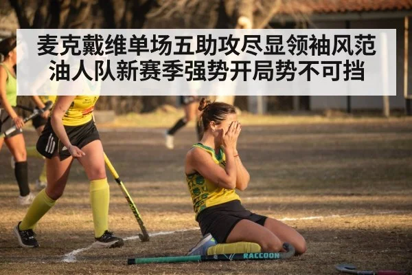 麦克戴维单场五助攻尽显领袖风范 油人队新赛季强势开局势不可挡