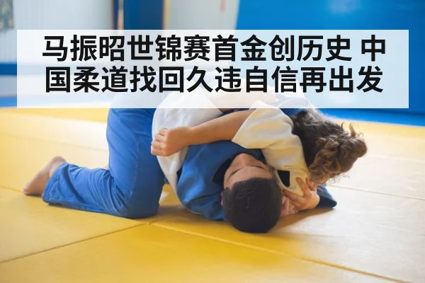 马振昭世锦赛首金创历史 中国柔道找回久违自信再出发