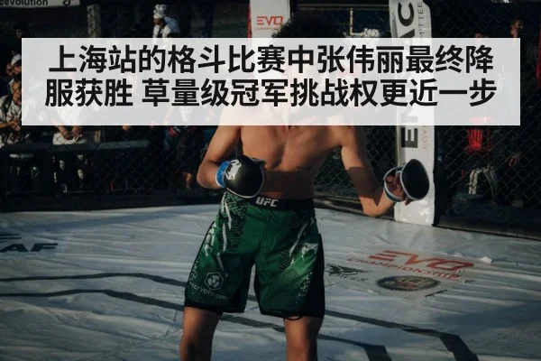 上海站的格斗比赛中张伟丽最终降服获胜 草量级冠军挑战权更近一步
